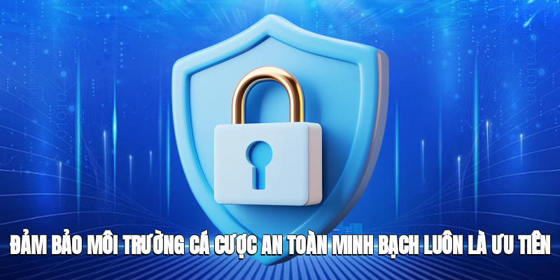 Đảm bảo môi trường cá cược an toàn, minh bạch luôn là ưu tiên hàng đầu