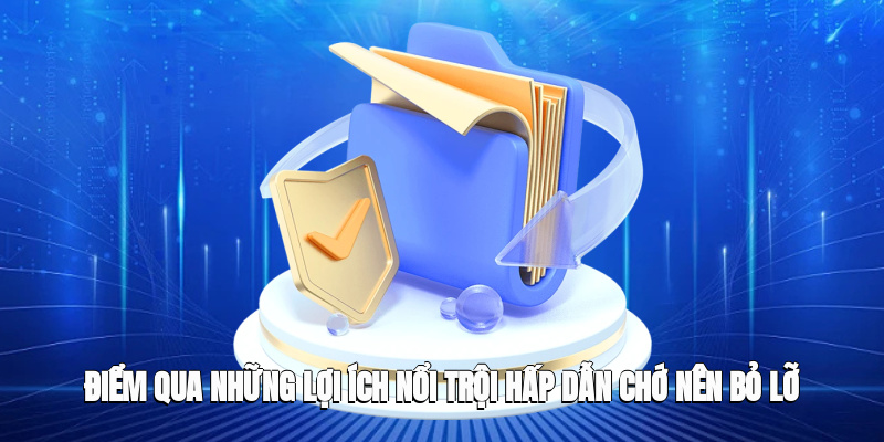 Điểm qua những lợi ích nổi trội hấp dẫn chớ nên bỏ lỡ