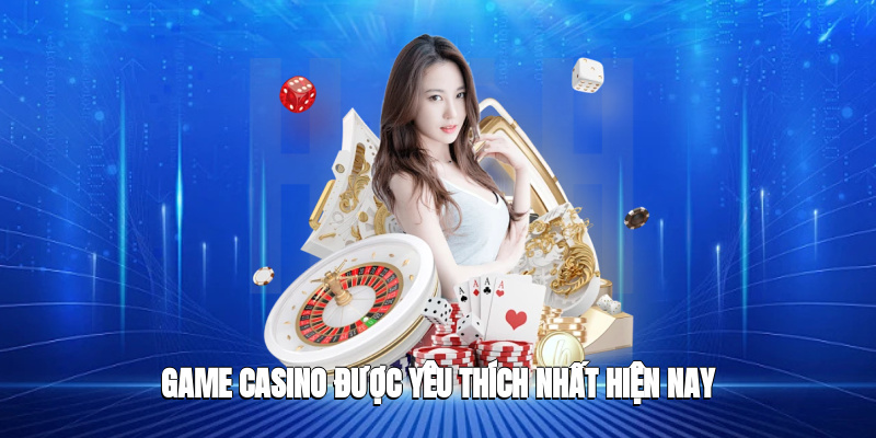 Game casino được yêu thích nhất hiện nay