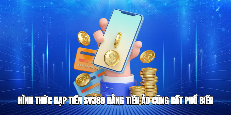 Hình thức nạp tiền SV388 bằng tiền ảo cũng rất phổ biến