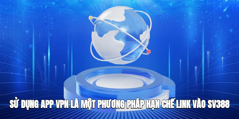 Sử dụng app VPN là một phương pháp hạn chế link vào SV388