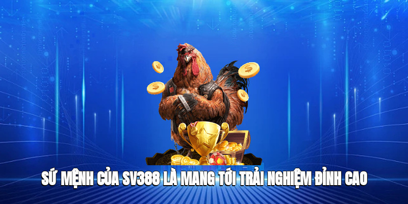 Sứ mệnh của SV388 là mang tới trải nghiệm đỉnh cao cho hội viên