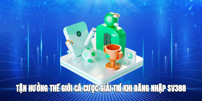 Tận hưởng thế giới cá cược giải trí đỉnh cao khi đăng nhập SV388